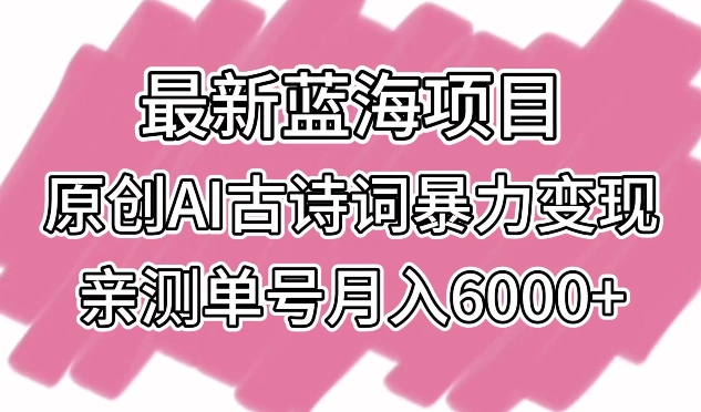 最新蓝海项目，原创AI古诗词暴力变现，亲测单号月入6000+-网创资源库
