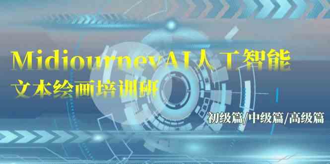 （9549期）Midjourney-AI人工智能 文本绘画培训班：初级篇/中级篇/高级篇（17节）-网创资源库