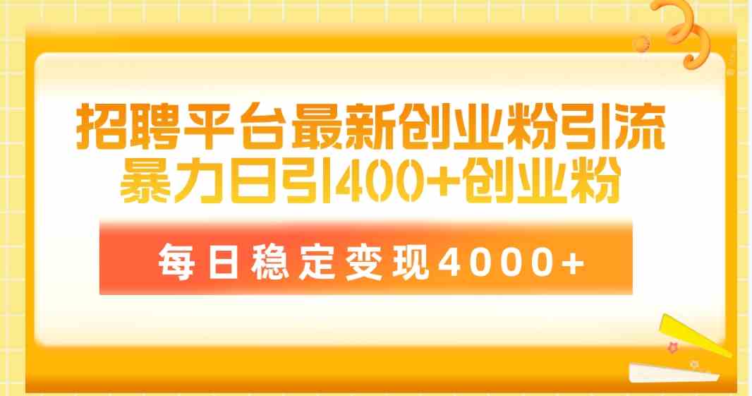 （10053期）招聘平台最新创业粉引流技术，简单操作日引创业粉400+，每日稳定变现4000+-网创资源库