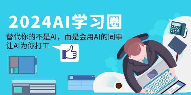 2024AI学习圈：替代你的不是AI，而是会用AI的同事，让AI为你打工-网创资源库