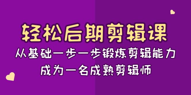 轻松后期-剪辑课：从基础一步一步锻炼剪辑能力，成为一名成熟剪辑师-15节课-网创资源库