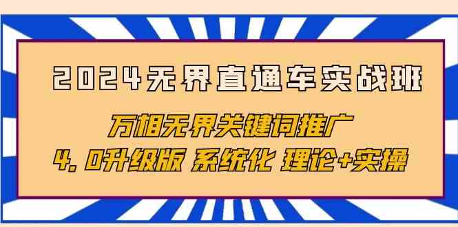 （10075期）2024无界直通车实战班，万相无界关键词推广，4.0升级版 系统化 理论+实操-网创资源库
