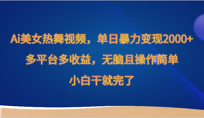 Ai美女热舞视频，单日暴力变现2000+，多平台多收益，无脑且操作简单，小白干就完了-网创资源库
