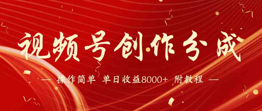 （9474期）【蓝海项目】视频号创作分成计划，24年最新热门玩法，单天收益破8000+！-网创资源库