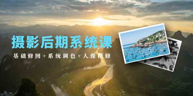 摄影后期系统课：基础修图+系统调色+人像精修（19节课）-网创资源库