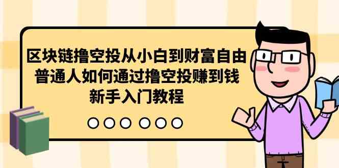 （10098期）区块链撸空投从小白到财富自由，普通人如何通过撸空投赚钱，新手入门教程-网创资源库