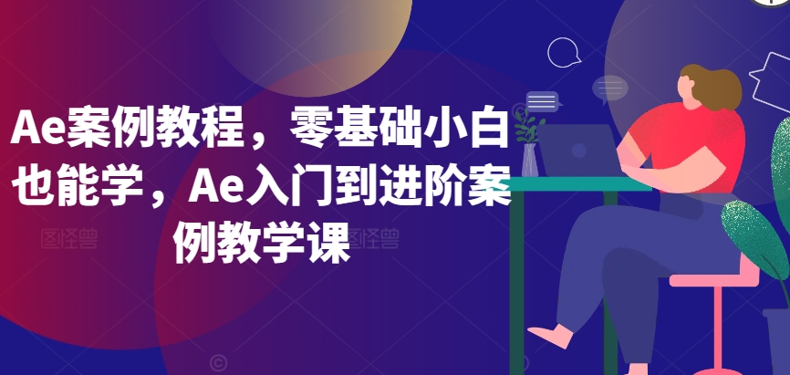 Ae案例教程，零基础小白也能学，Ae入门到进阶案例教学课-网创资源库