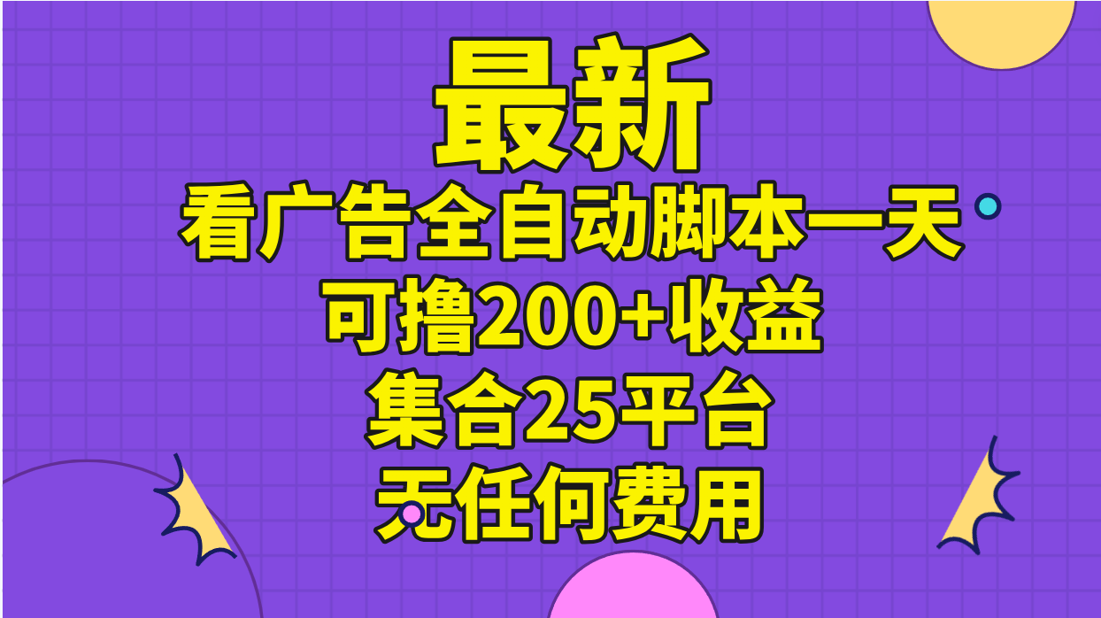 最新看广告全自动脚本一天可撸200+收益 。集合25平台 ，无任何费用-网创资源库