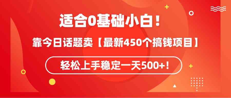 （9268期）适合0基础小白！靠今日话题卖【最新450个搞钱方法】轻松上手稳定一天500+！-网创资源库