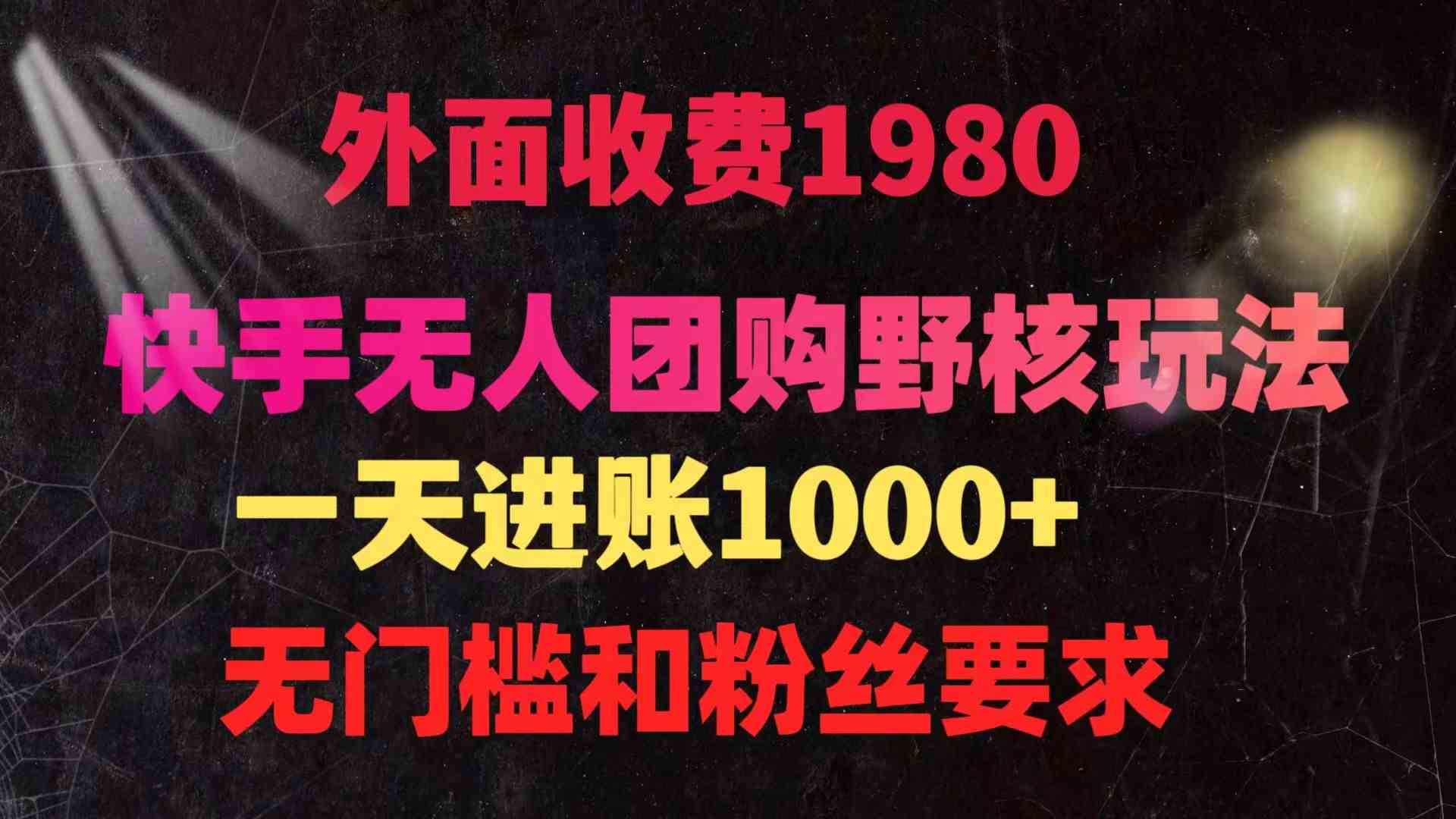 （9638期）快手无人团购带货野核玩法，一天4位数 无任何门槛-网创资源库