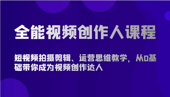 全能视频创作人课程-短视频拍摄剪辑、运营思维教学，从0基础带你成为视频创作达人-网创资源库