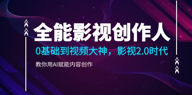 （10809期）全能影视-创作人2.0，0基础到视频大神，教你用AI赋能内容创作 (85节)-网创资源库