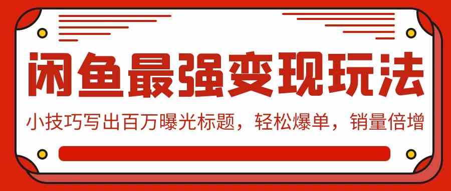 （9606期）闲鱼最强变现玩法：小技巧写出百万曝光标题，轻松爆单，销量倍增-网创资源库