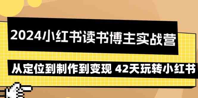 2024小红书读书博主实战营：从定位到制作到变现 42天玩转小红书-网创资源库