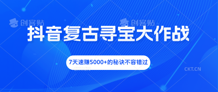 抖音复古寻宝大作战，7天速赚5000+的秘诀不容错过-网创资源库