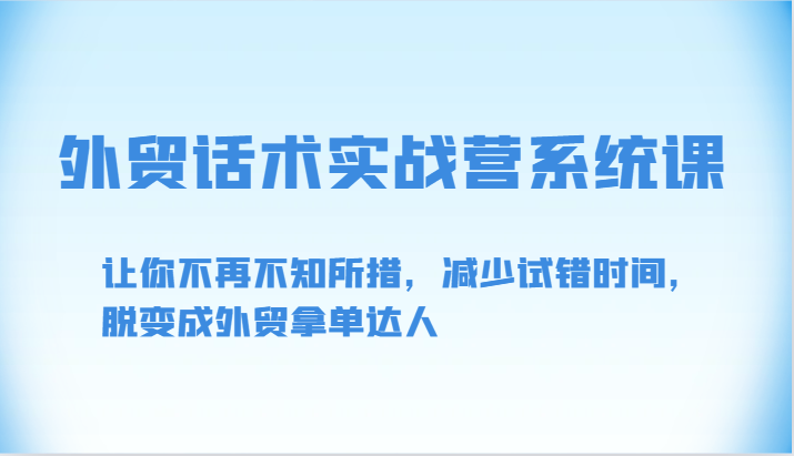 外贸话术实战营系统课-让你不再不知所措，减少试错时间，脱变成外贸拿单达人-网创资源库