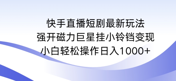 快手直播短剧最新玩法，强开磁力巨星挂小铃铛变现，小白轻松操作日入1000+-网创资源库