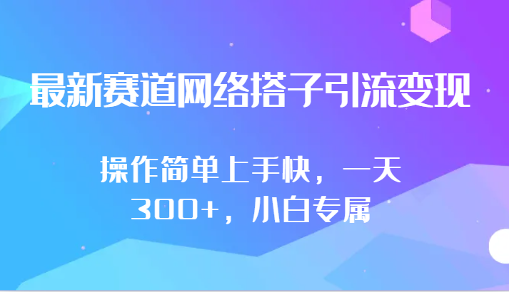 最新赛道网络搭子引流变现!!操作简单上手快，一天300+，小白专属-网创资源库