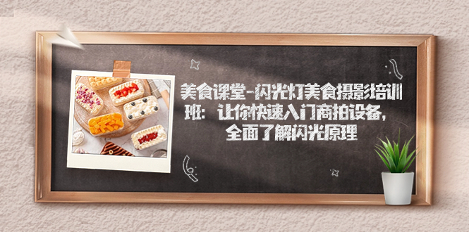 美食课堂-闪光灯美食摄影培训班：让你快速入门商拍设备，全面了解闪光原理-网创资源库