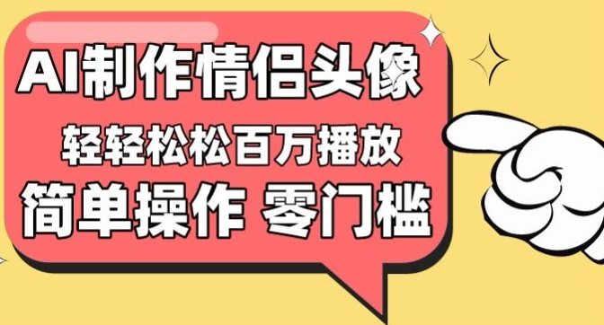 【零门槛高收益】情侣头像视频，播放量百万不是梦-网创资源库