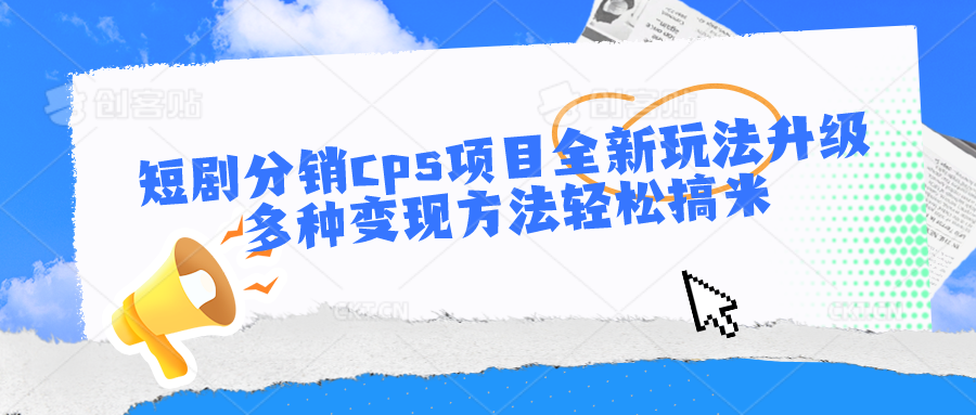短剧分销cps项目全新玩法升级，多种变现方法轻松搞米-网创资源库