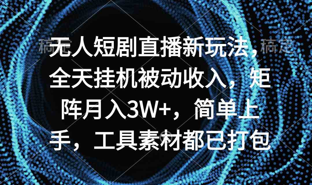 （9144期）无人短剧直播新玩法，全天挂机被动收入，矩阵月入3W+，简单上手，工具素…-网创资源库
