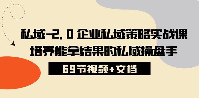 私域2.0企业私域策略实战课，培养能拿结果的私域操盘手 (69节视频+文档)-网创资源库
