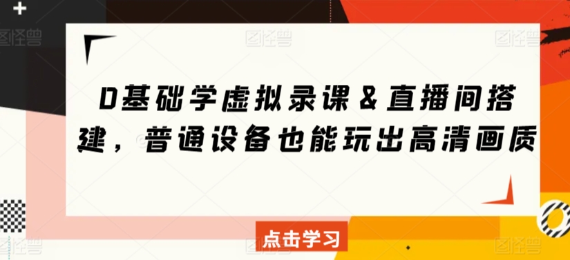 0基础学虚拟录课＆直播间搭建，普通设备也能玩出高清画质-网创资源库