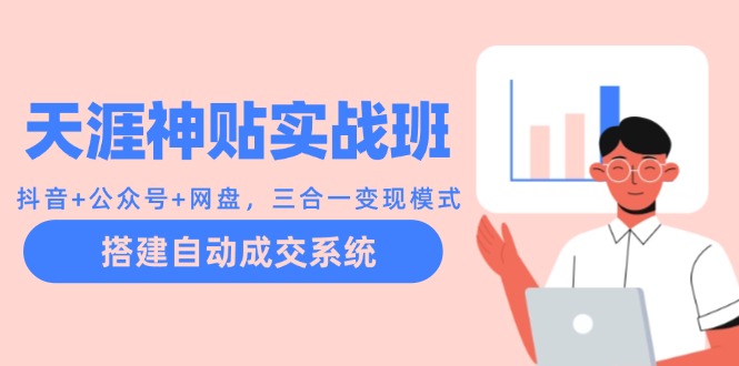 天涯神贴实战班：抖音+公众号+网盘，三合一变现模式，搭建自动成交系统-网创资源库