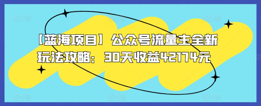 【蓝海项目】公众号流量主全新玩法攻略：30天收益42174元-网创资源库