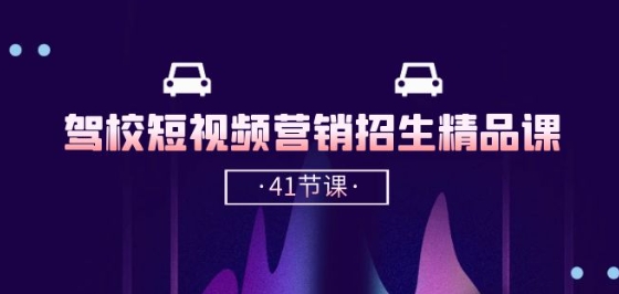 驾校-短视频营销招生精品课：抖音推广技巧，抖音短视频招生(41节课)-网创资源库