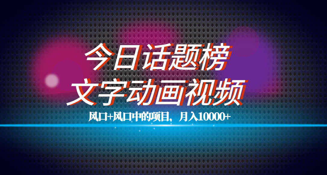 全网首发文字动画视频+今日话题2.0项目教程，平台扶持流量，月入五位数-网创资源库