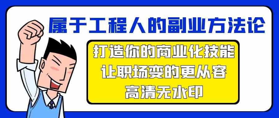 属于工程人副业方法论，打造你的商业化技能，让职场变的更从容-网创资源库