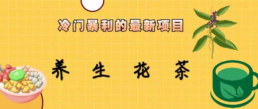 冷门暴利的最新项目，养生花茶！七八月是红利期-网创资源库
