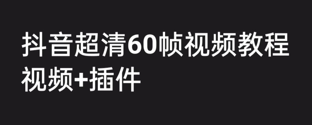 外面收费2300的抖音高清60帧视频教程，学会如何制作视频（教程+插件）-网创资源库