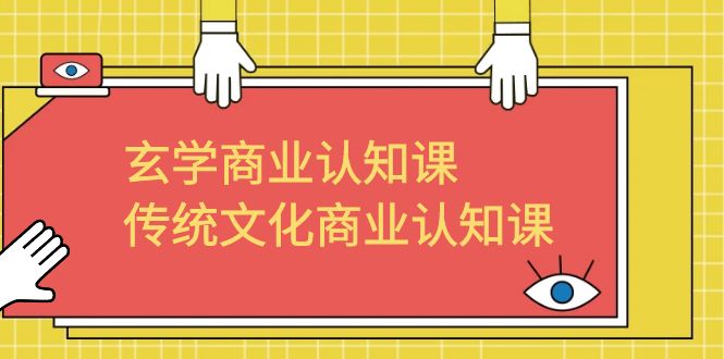 玄学 商业认知课，传统文化商业认知课（43节课）-网创资源库