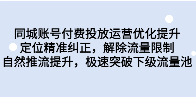 同城账号付费投放优化提升，定位精准纠正，解除流量限制，自然推流提…-网创资源库