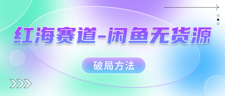 红海赛道–闲鱼无货源破局方法-网创资源库