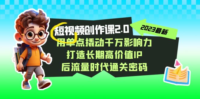 短视频-创作课2.0，用单点撬动千万影响力，打造长期高价值IP 后流量时代-网创资源库