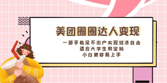 美团圈圈达人变现，一部手机足不出户实现经济自由。适合大学生和宝妈-网创资源库