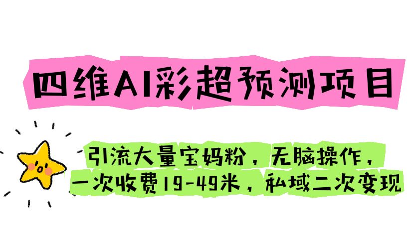 四维AI彩超预测项目 引流大量宝妈粉 无脑操作 一次收费19-49 私域二次变现-网创资源库
