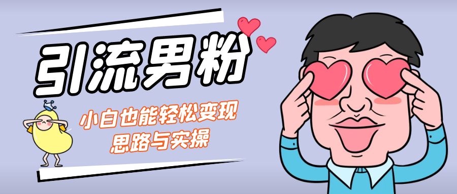 引流男粉+小白也能暴力变现的思路与实操-网创资源库