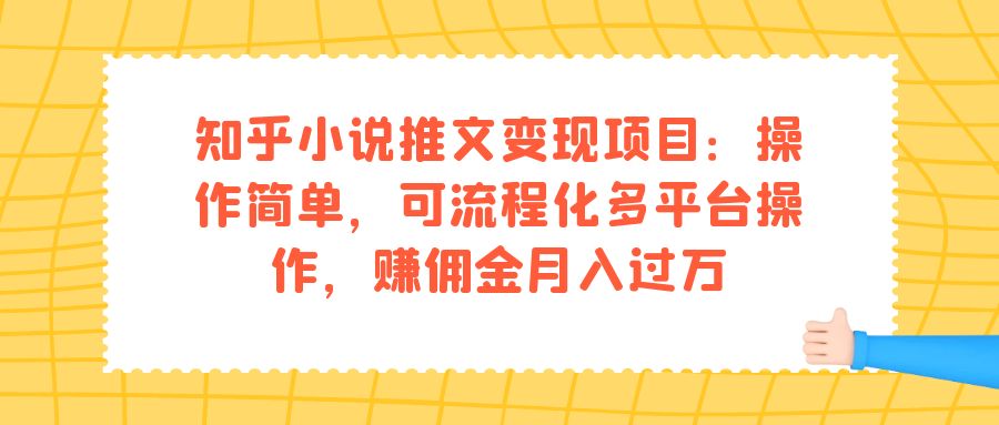 知乎小说推文变现项目：操作简单，可流程化多平台操作，赚佣金月入过万-网创资源库