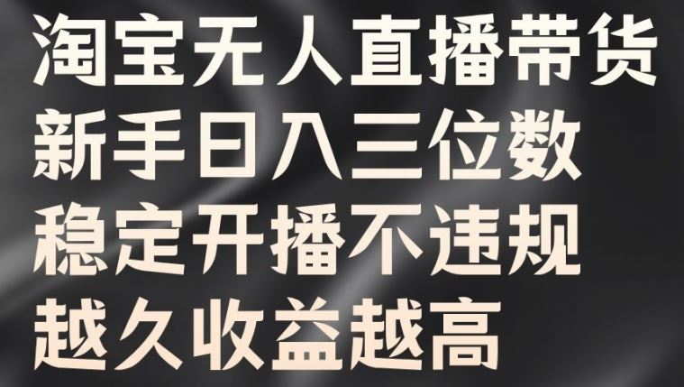 淘宝无人直播带货，新手日入三位数，稳定开播不违规，越久收益越高【揭秘】-网创资源库