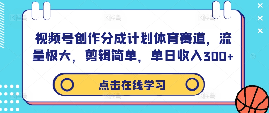 视频号创作分成计划体育赛道，流量极大，剪辑简单，单日收入300+-网创资源库