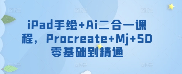 iPad手绘+Ai二合一课程，​Procreate+Mj+SD零基础到精通-网创资源库