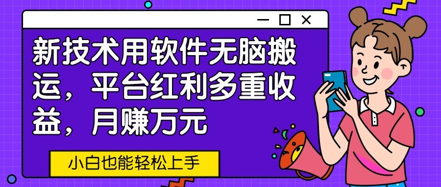 新技术用软件无脑搬运，平台红利多重收益，月赚万元，小白也能轻松上手-网创资源库