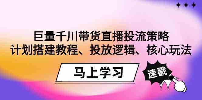 巨量千川带货直播投流策略：计划搭建教程、投放逻辑、核心玩法！-网创资源库