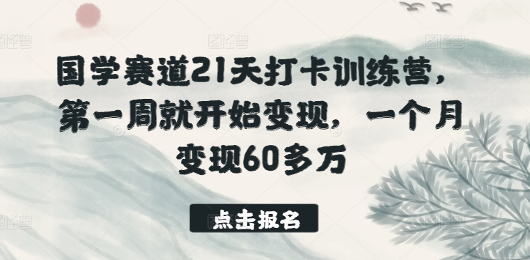 国学赛道21天打卡训练营，第一周就开始变现，一个月变现60多万-网创资源库