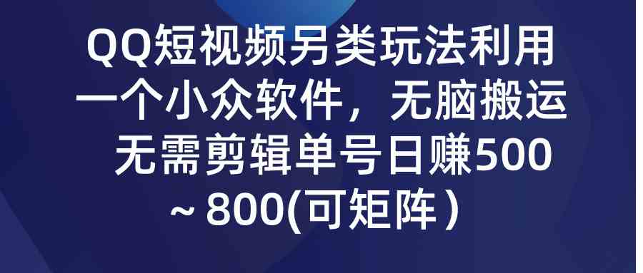 （9493期）QQ短视频另类玩法，利用一个小众软件，无脑搬运，无需剪辑单号日赚500～…-网创资源库